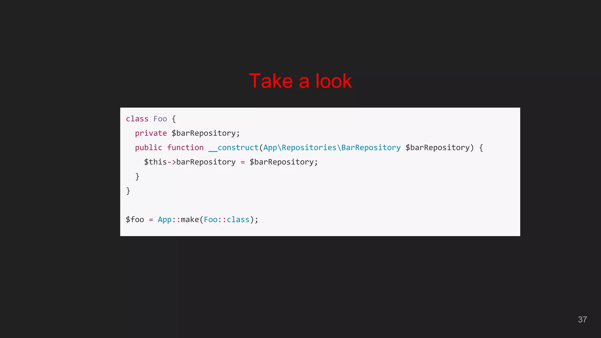 37
Take a look
class Foo {
private $barRepository;
public function __construct(AppRepositoriesBarRepository $barRepository) {
$this->barRepository = $barRepository;
}
}
$foo = App::make(Foo::class);
 