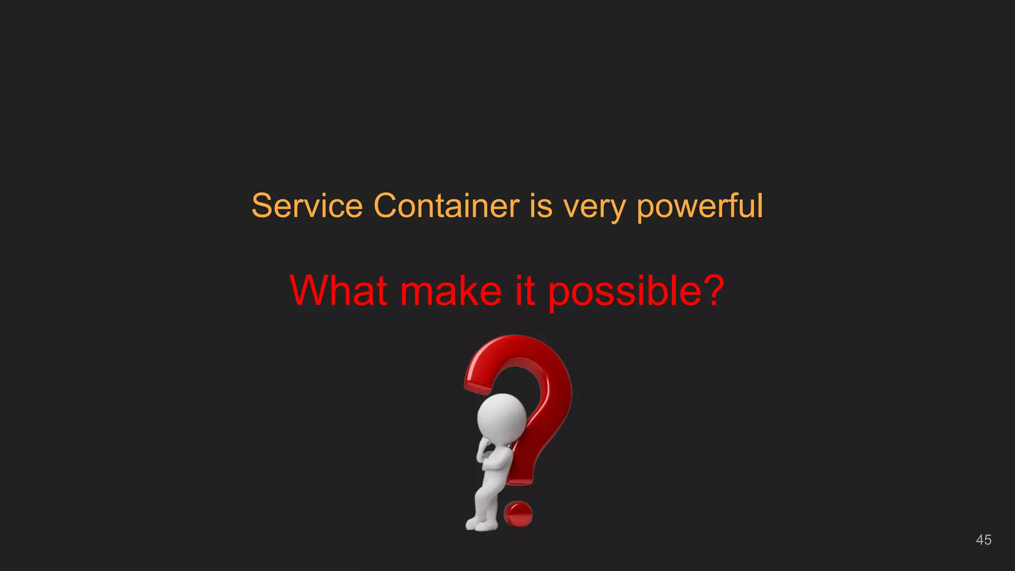 45
Service Container is very powerful
What make it possible?
 