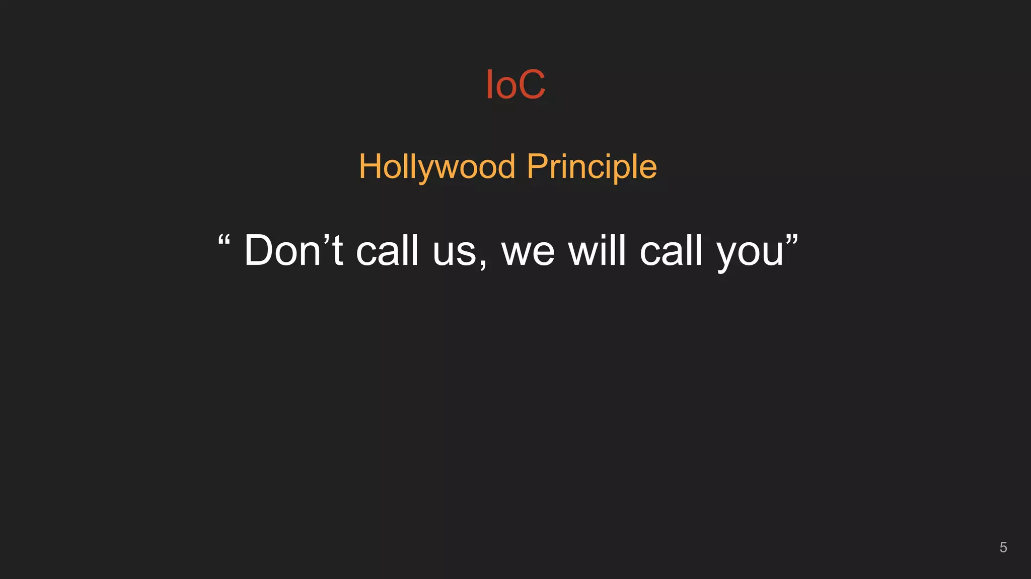 IoC
Hollywood Principle
5
“ Don’t call us, we will call you”
 