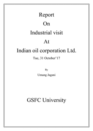 Report
On
Industrial visit
At
Indian oil corporation Ltd.
Tue, 31 October’17
By
Umang Jagani
GSFC University
 