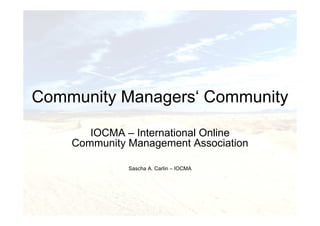 Community Managers‘ Community

       IOCMA – International Online
    Community Management Association

              Sascha A. Carlin – IOCMA