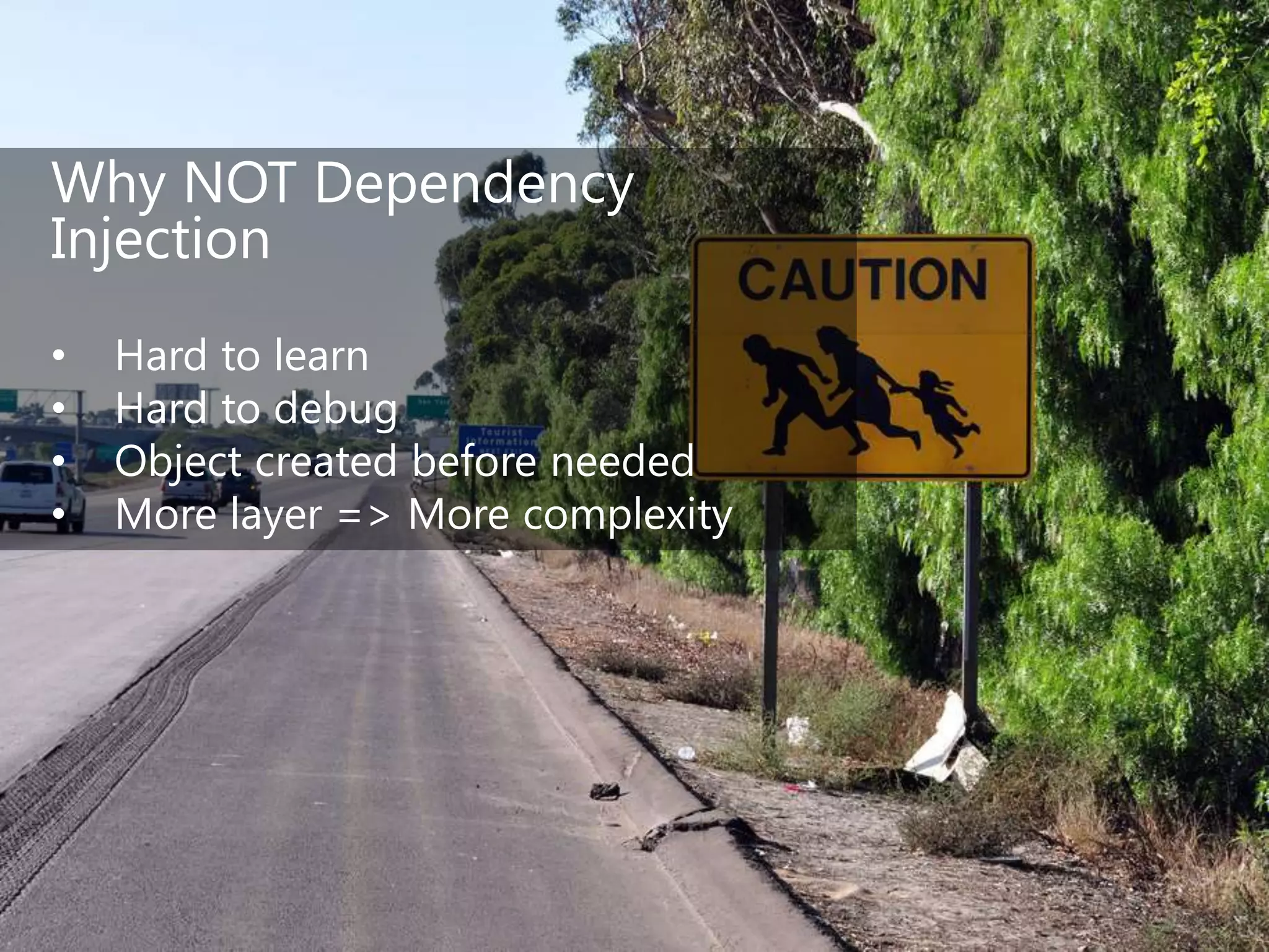 Why NOT Dependency
Injection
• Hard to learn
• Hard to debug
• Object created before needed
• More layer => More complexity