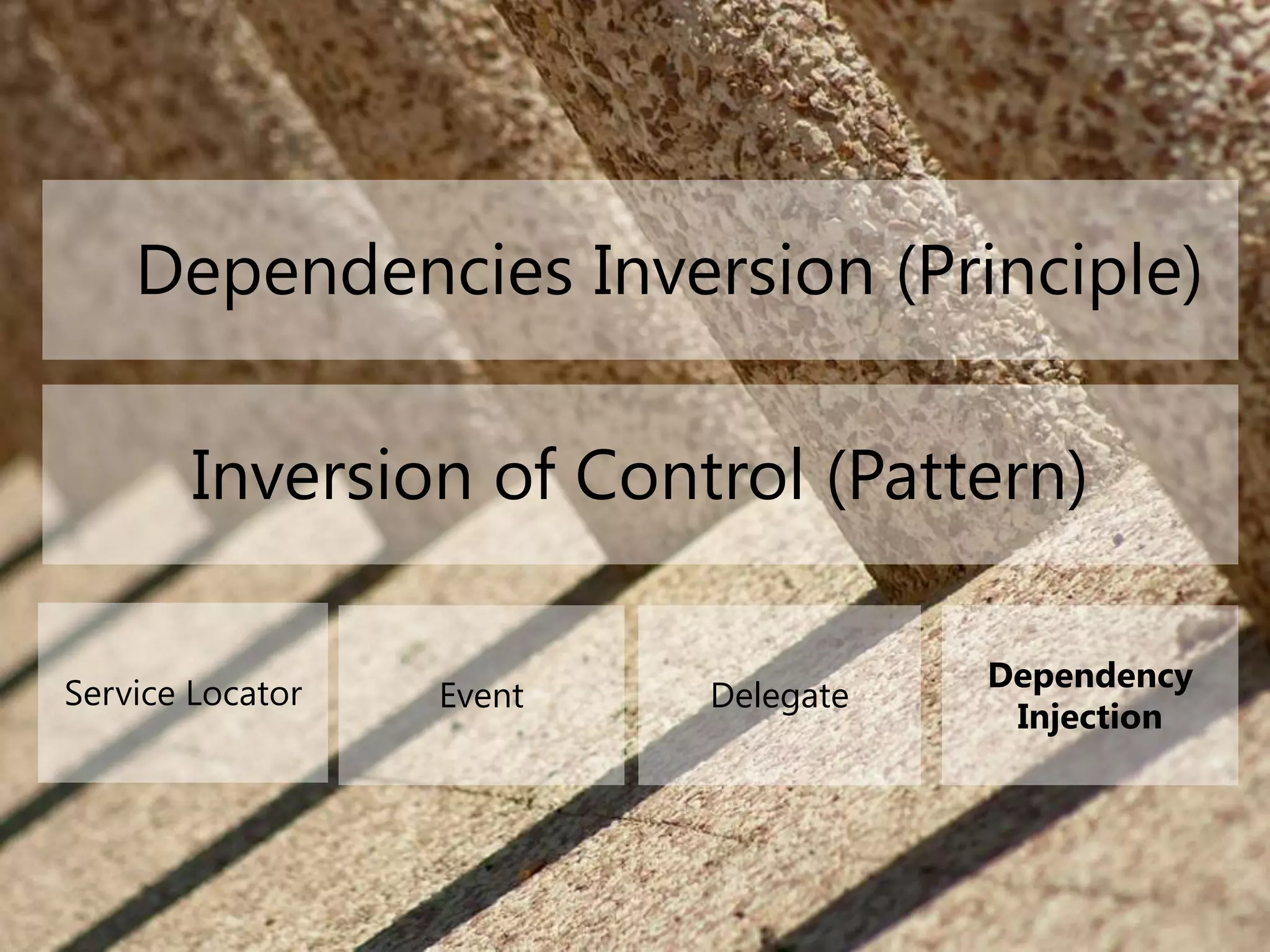 Dependencies Inversion (Principle)
Inversion of Control (Pattern)
Service Locator Event Delegate
Dependency
Injection