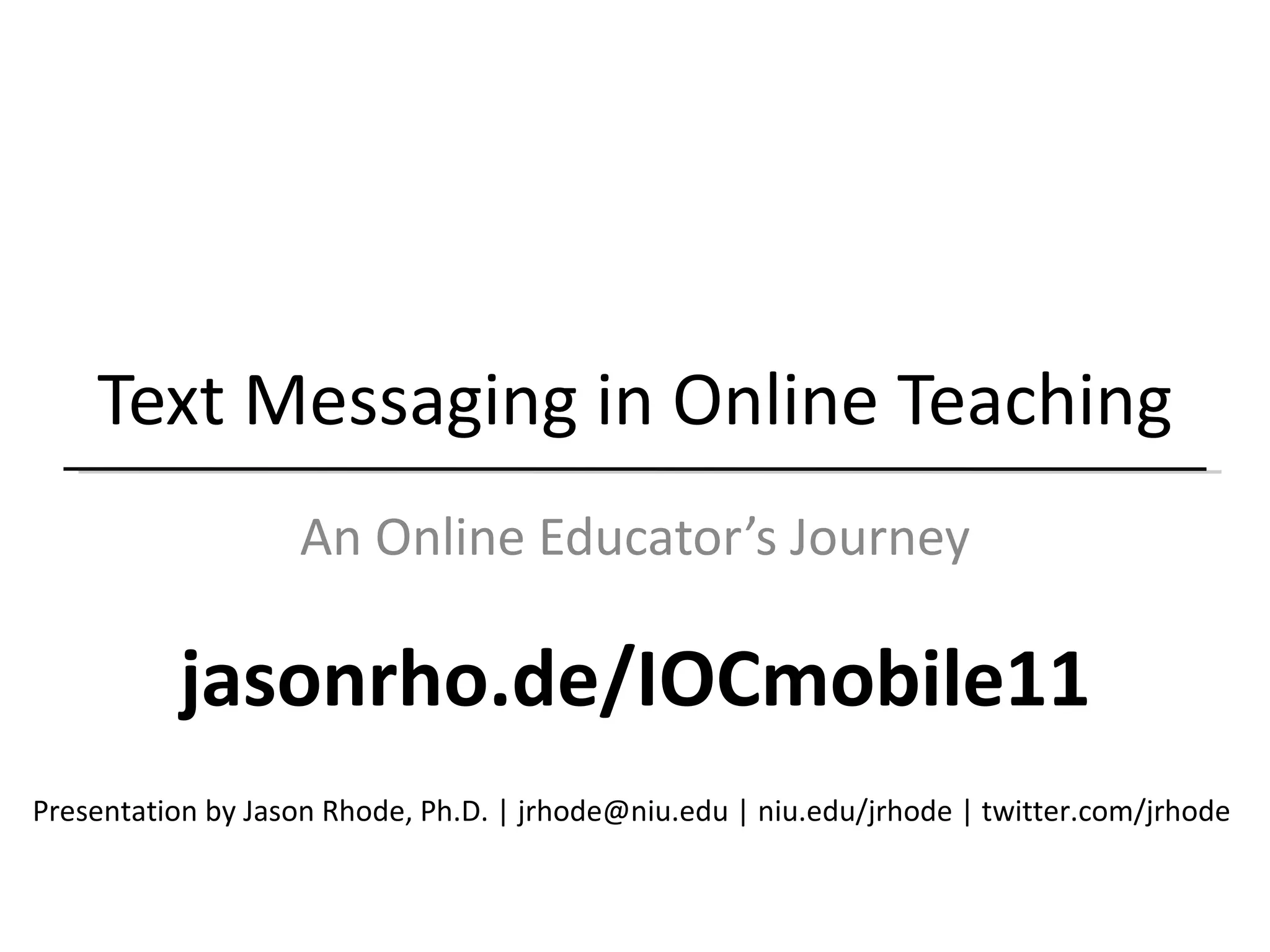 Text Messaging in Online Teaching An Online Educator’s Journey Presentation by Jason Rhode, Ph.D. | jrhode@niu.edu | niu.edu/jrhode | twitter.com/jrhode jasonrho.de/IOCmobile11