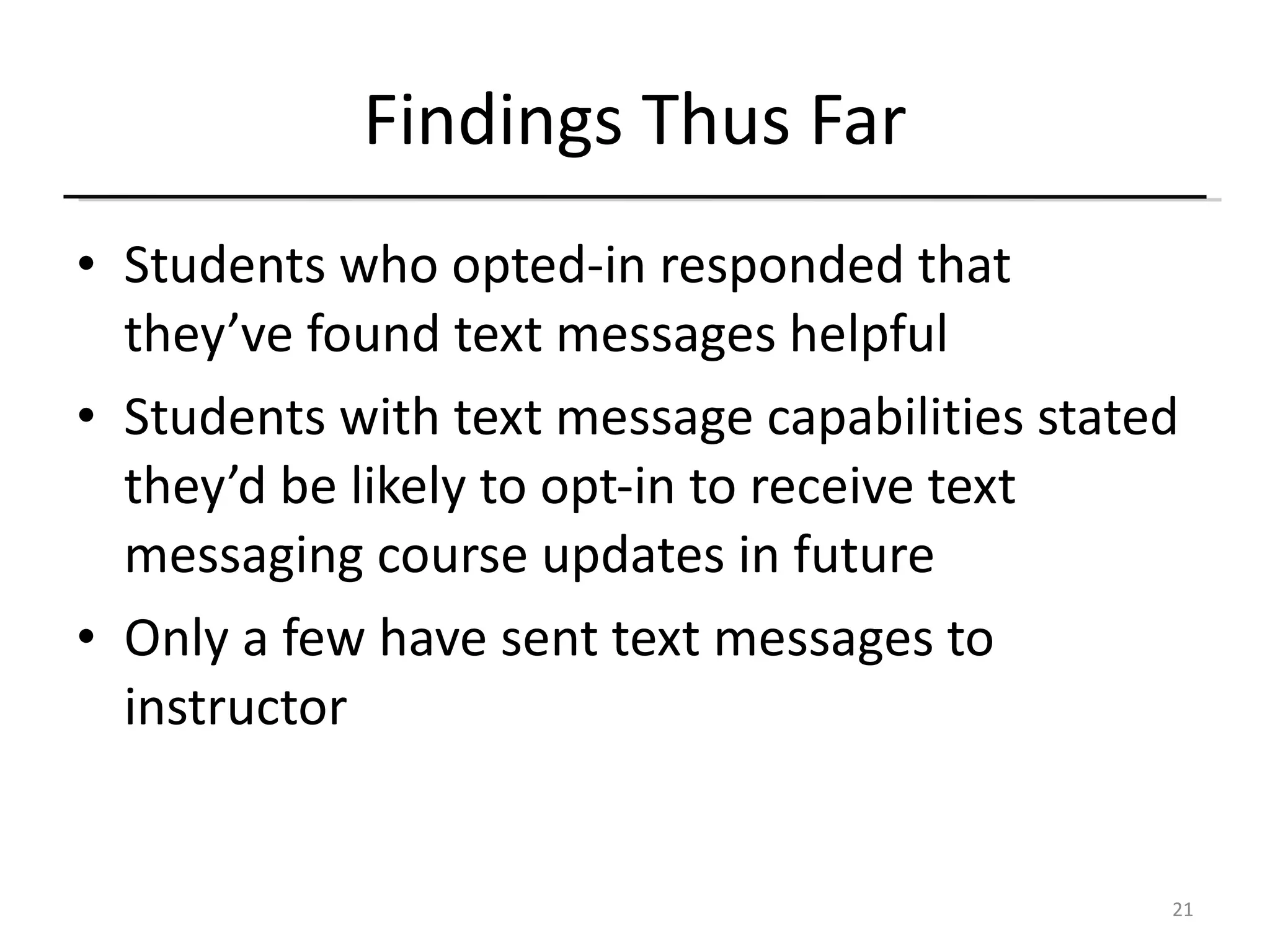 Findings Thus Far Students who opted-in responded that they’ve found text messages helpful Students with text message capabilities stated they’d be likely to opt-in to receive text messaging course updates in future Only a few have sent text messages to instructor