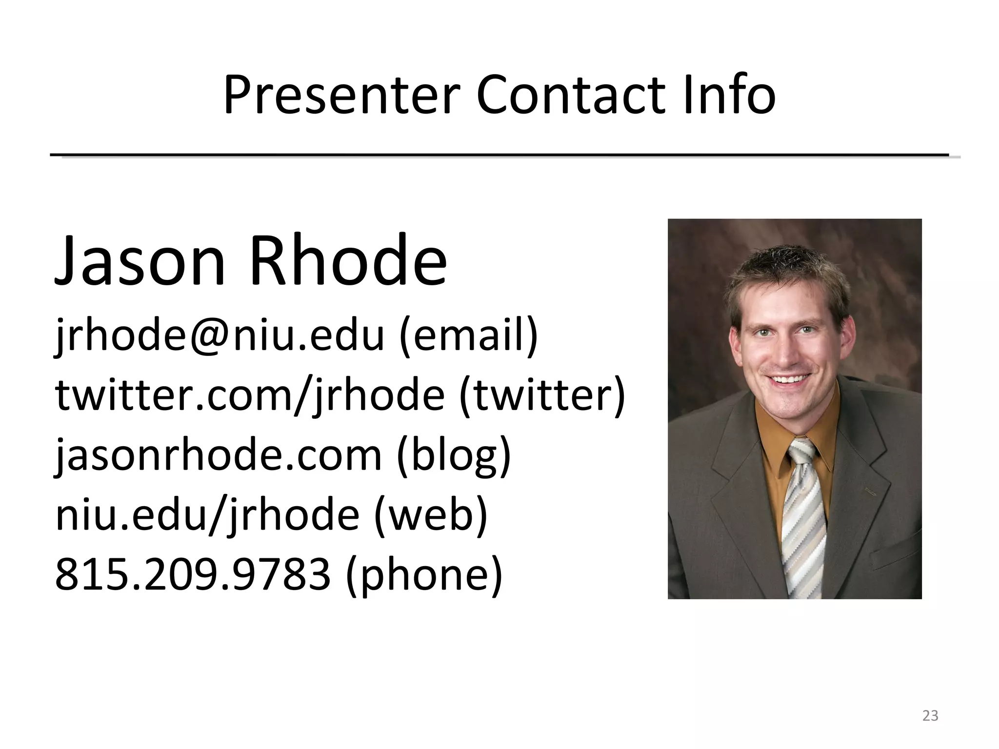 Presenter Contact Info Jason Rhode jrhode@niu.edu (email) twitter.com/jrhode (twitter) jasonrhode.com (blog) niu.edu/jrhode (web) 815.209.9783 (phone)