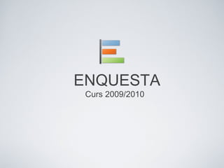 ENQUESTA
Curs 2009/2010
 