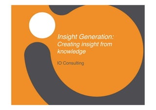 Insight Generation:  
Creating insight from
knowledge
IO Consulting
 