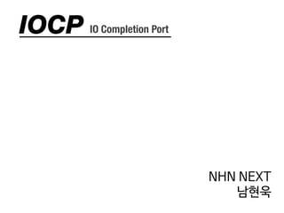 IOCP IO Completion Port
NHN NEXT
남현욱
 