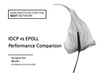 IOCP vs EPOLL
Performance Comparison
Seungmo Koo
@sm9kr
kr.linkedin.com/in/sm9kr
 