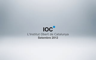 IOC
L’Institut Obert de Catalunya
         Setembre 2012
 