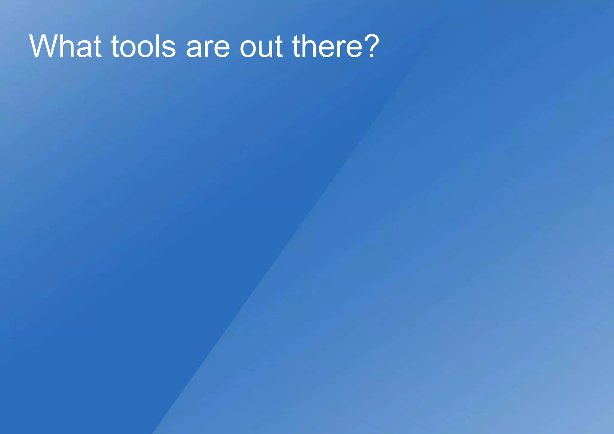 What tools are out there?
 