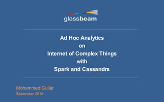 © Copyright 2015 Glassbeam Inc.
Ad Hoc Analytics
on
Internet of Complex Things
with
Spark and Cassandra
Mohammed Guller
September 2015
 