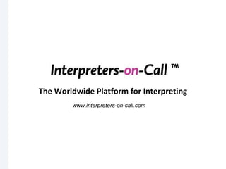 The Worldwide Platform for Interpreting  www.interpreters-on-call.com 