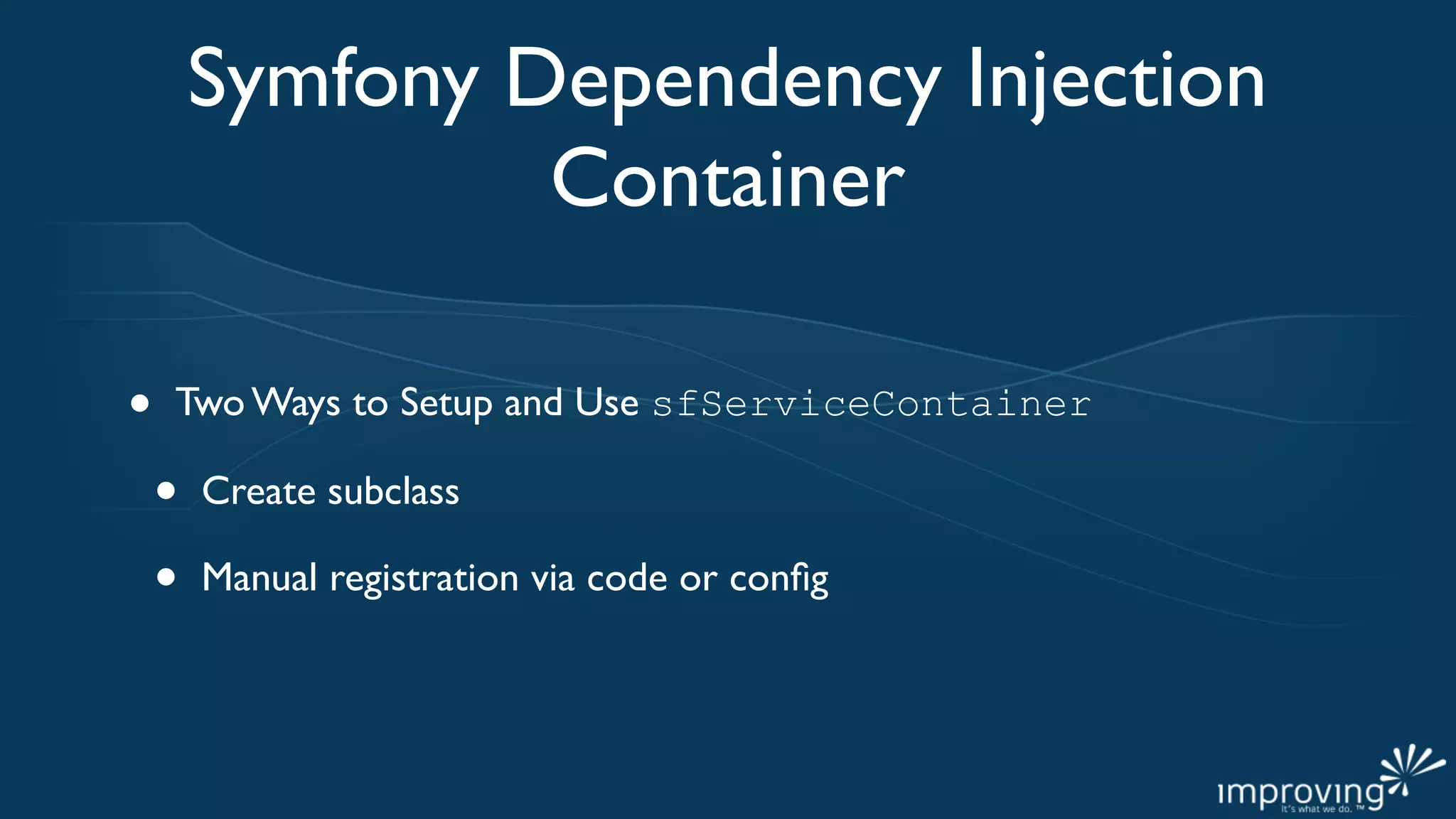 Symfony Dependency Injection
                 Container

•   Two Ways to Setup and Use sfServiceContainer

    •   Create subclass

    •   Manual registration via code or conﬁg
 