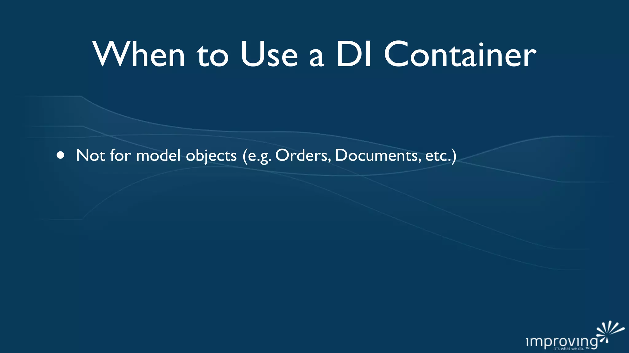 When to Use a DI Container

•   Not for model objects (e.g. Orders, Documents, etc.)
 