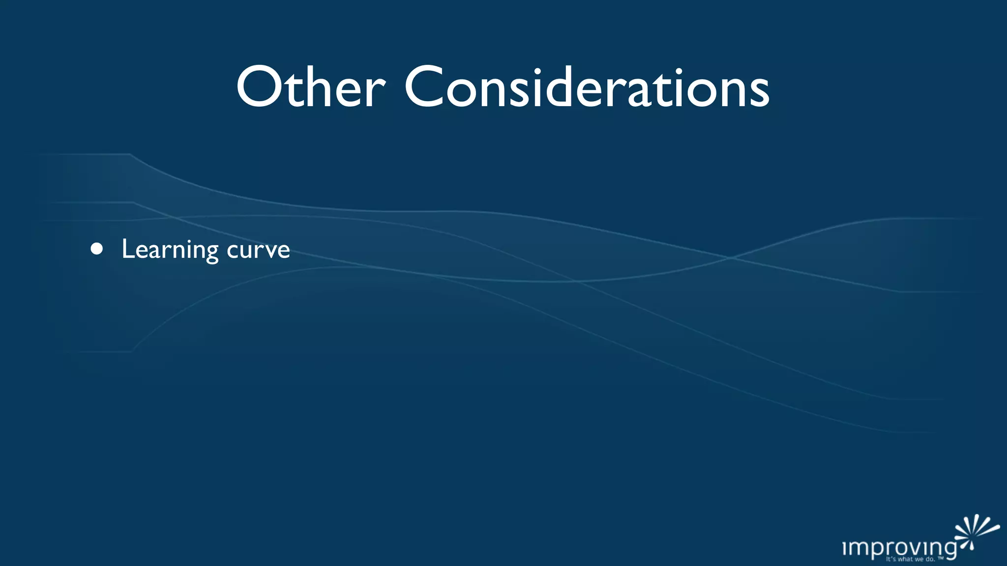 Other Considerations

•   Learning curve
 