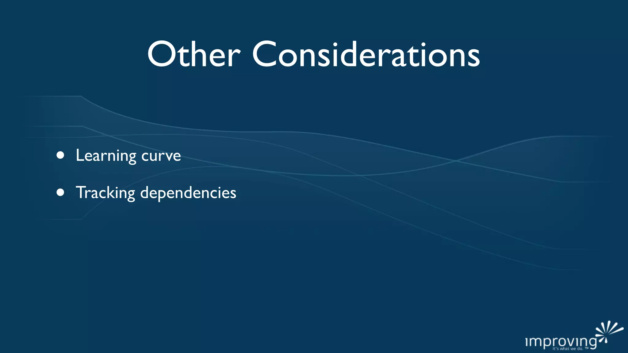 Other Considerations

•   Learning curve

•   Tracking dependencies
 