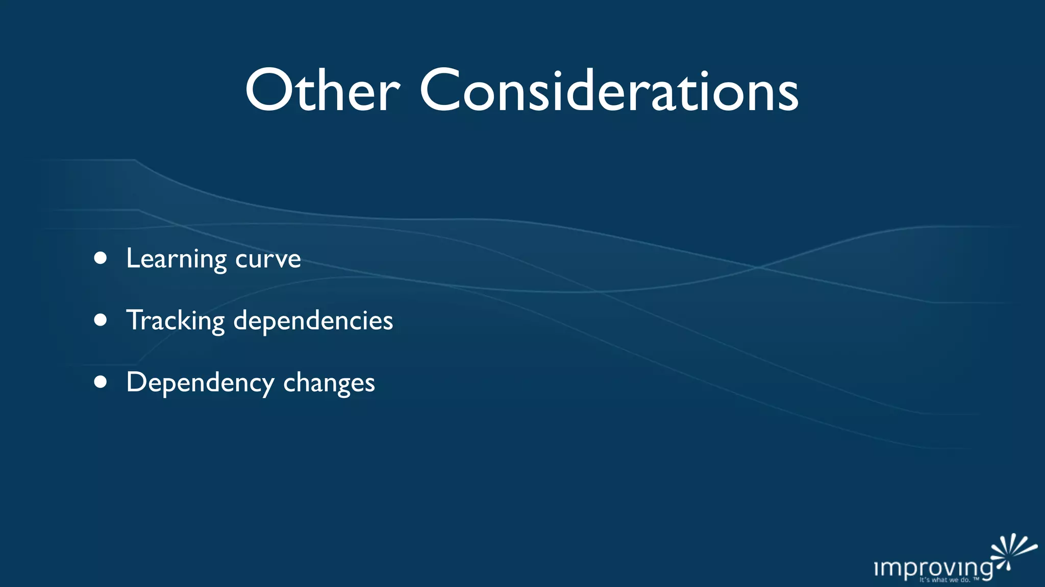 Other Considerations

•   Learning curve

•   Tracking dependencies

•   Dependency changes
 