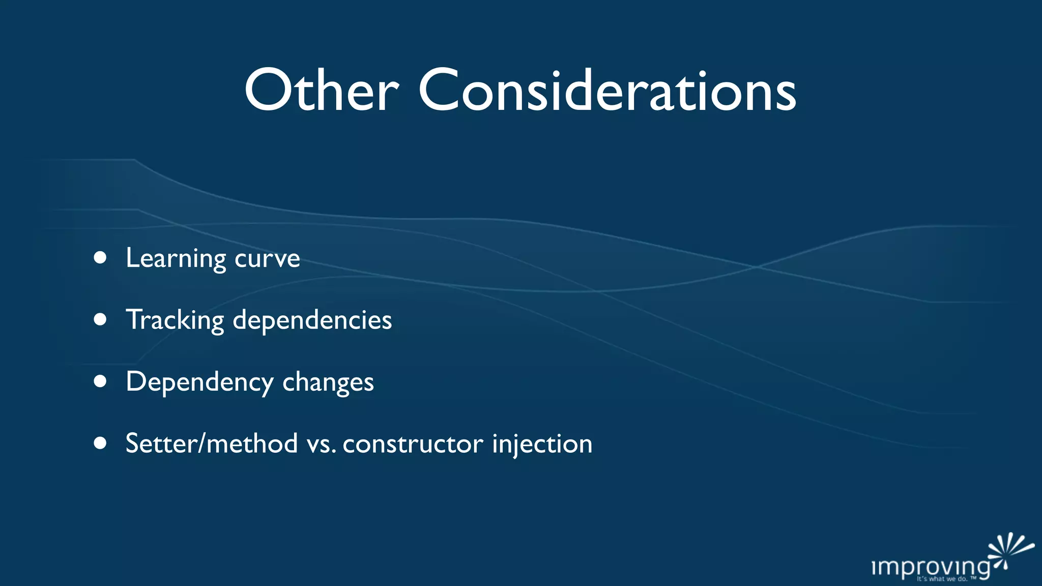 Other Considerations

•   Learning curve

•   Tracking dependencies

•   Dependency changes

•   Setter/method vs. constructor injection
 
