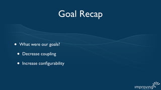 Goal Recap


•   What were our goals?

    •   Decrease coupling

    •   Increase conﬁgurability
 