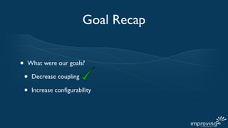 Goal Recap


•   What were our goals?

    •   Decrease coupling

    •   Increase conﬁgurability
 
