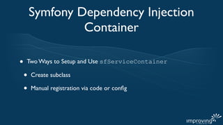 Symfony Dependency Injection
                 Container

•   Two Ways to Setup and Use sfServiceContainer

    •   Create subclass

    •   Manual registration via code or conﬁg
 