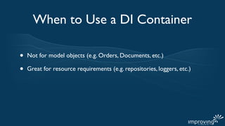 When to Use a DI Container

•   Not for model objects (e.g. Orders, Documents, etc.)

•   Great for resource requirements (e.g. repositories, loggers, etc.)
 