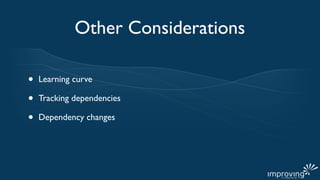 Other Considerations

•   Learning curve

•   Tracking dependencies

•   Dependency changes
 