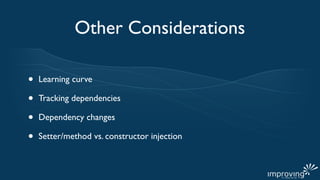 Other Considerations

•   Learning curve

•   Tracking dependencies

•   Dependency changes

•   Setter/method vs. constructor injection
 