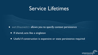 Service Lifetimes


•   setShared() allows you to specify context persistence

    •   If shared, acts like a singleton

    •   Useful if construction is expensive or state persistence required
 
