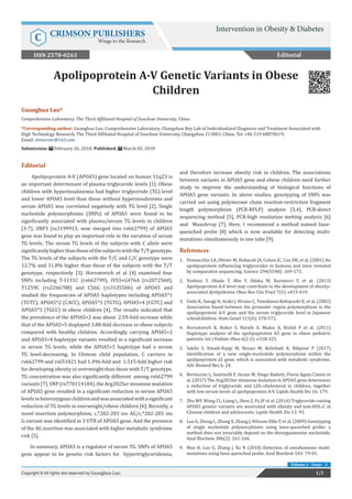 Apolipoprotein A-V Genetic Variants in Obese
Children
Editorial
Apolipoprotein A-V (APOA5) gene located on human 11q23 is
an important determinant of plasma triglyceride levels [1]. Obese
children with hyperinsulinemia had higher triglyceride (TG) level
and lower APOA5 level than those without hyperinsulinemia and
serum APOA5 was correlated negatively with TG level [2]. Single
nucleotide polymorphisms (SNPs) of APOA5 were found to be
significantly associated with plasma/serum TG levels in children
[3-7]. SNP3 (ss3199915, now merged into rs662799) of APOA5
gene was found to play an important role in the variation of serum
TG levels. The serum TG levels of the subjects with C allele were
significantlyhigherthanthoseofthesubjectswiththeT/Tgenotype.
The TG levels of the subjects with the T/C and C/C genotype were
12.7% and 31.8% higher than those of the subjects with the T/T
genotype, respectively [3]. Horvatovich et al [4] examined four
SNPs including T-1131C (rs662799), IVS3+G476A (rs2072560),
T1259C (rs2266788) and C56G (rs3135506) of APOA5 and
studied the frequencies of APOA5 haplotypes including APOA5*1
(TGTC), APOA5*2 (CACC), APOA5*3 (TGTG), APOA5∗4 (CGTC) and
APOA5*5 (TGCC) in obese children [4]. The results indicated that
the prevalence of the APOA5∗2 was about 2.59-fold increase while
that of the APOA5∗5 displayed 3.88-fold decrease in obese subjects
compared with healthy children. Accordingly, carrying APOA5∗2
and APOA5∗4 haplotype variants resulted in a significant increase
in serum TG levels, while the APOA5∗5 haplotype had a serum
TG level-decreasing. In Chinese child population, C carriers in
rs662799 and rs651821 had 1.496-fold and 1.515-fold higher risk
for developing obesity or overweight than those with T/T genotype.
TG concentration was also significantly different among rs662799
variants [7]. SNP (rs778114184), the Arg282Ser missense mutation
of APOA5 gene resulted in a significant reduction in serum APOA5
levelsinheterozygouschildrenandwasassociatedwithasignificant
reduction of TG levels in overweight/obese children [6]. Recently, a
novel insertion polymorphism, c.*282-283 ins AG/c.*282-283 ins
G-variant was identified in 3 UTR of APOA5 gene. And the presence
of the AG insertion was associated with higher metabolic syndrome
risk [5].
In summary, APOA5 is a regulator of serum TG. SNPs of APOA5
gene appear to be genetic risk factors for hypertriglyceridemia,
and therefore increase obesity risk in children. The associations
between variants in APOA5 gene and obese children need further
study to improve the understanding of biological functions of
APOA5 gene variants. In above studies, genotyping of SNPs was
carried out using polymerase chain reaction-restriction fragment
length polymorphism (PCR-RFLP) analysis [3,4], PCR-direct
sequencing method [5], PCR-high resolution melting analysis [6]
and MassArray [7]. Here, I recommend a method named base-
quenched probe [8] which is now available for detecting multi-
mutations simultaneously in one tube [9].
References
1.	 Pennacchio LA, Olivier M, Hubacek JA, Cohen JC, Cox DR, et al. (2001) An
apolipoprotein influencing triglycerides in humans and mice revealed
by comparative sequencing. Science 294(5540): 169-173.
2.	 Yoshino Y, Okada T, Abe Y, Odaka M, Kuromori Y, et al. (2013)
Apolipoprotein A-V level may contribute to the development of obesity-
associated dyslipidemia. Obes Res Clin Pract 7(5): e415-419.
3.	 Endo K, Yanagi H, Araki J, Hirano C, Yamakawa-Kobayashi K, et al. (2002)
Association found between the promoter region polymorphism in the
apolipoprotein A-V gene and the serum triglyceride level in Japanese
schoolchildren. Hum Genet 111(6): 570-572.
4.	 Horvatovich K, Bokor S, Barath A, Maász A, Kisfali P et al. (2011)
Haplotype analysis of the apolipoprotein A5 gene in obese pediatric
patients. Int J Pediatr Obes 6(2-2): e318-325.
5.	 Salehi S, Emadi-Baygi M, Rezaei M, Kelishadi R, Nikpour P (2017)
Identification of a new single-nucleotide polymorphism within the
apolipoprotein a5 gene, which is associated with metabolic syndrome.
Adv Biomed Res 6: 24.
6.	 Bertoccini L, Sentinelli F, Incani M, Diego Bailetti, Flavia Agata Cimini et
al. (2017) The Arg282Ser missense mutation in APOA5 gene determines
a reduction of triglyceride and LDL-cholesterol in children, together
with low serum levels of apolipoprotein A-V. Lipids Health Dis 16: 179.
7.	 Zhu WF, Wang CL, Liang L, Shen Z, Fu JF et al. (2014) Triglyceride-raising
APOA5 genetic variants are associated with obesity and non-HDL-C in
Chinese children and adolescents. Lipids Health Dis 13: 93.
8.	 Luo G, Zheng L, Zhang X, Zhang J, Nilsson-Ehle P, et al. (2009) Genotyping
of single nucleotide polymorphisms using base-quenched probe: a
method does not invariably depend on the deoxyguanosine nucleotide.
Anal Biochem 386(2): 161-166.
9.	 Mao H, Luo G, Zhang J, Xu N (2018) Detection of simultaneous multi-
mutations using base-quenched probe. Anal Biochem 543: 79-81.
Editorial
Intervention in Obesity & Diabetes
C CRIMSON PUBLISHERS
Wings to the Research
1/2Copyright © All rights are reserved by Guanghua Luo.
Volume 1 - Issue - 3
Guanghua Luo*
Comprehensive Laboratory, The Third Affiliated Hospital of Soochow University, China
*Corresponding author: Guanghua Luo, Comprehensive Laboratory, Changzhou Key Lab of Individualized Diagnosis and Treatment Associated with
High Technology Research, The Third Affiliated Hospital of Soochow University, Changzhou 213003, China, Tel: +86 519 68870619;
Email:
Submission: February 26, 2018; Published: March 05, 2018
ISSN 2578-0263
 