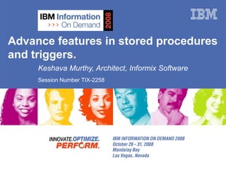 Advance features in stored procedures and triggers. Keshava Murthy, Architect, Informix Software Session Number TIX-2258 