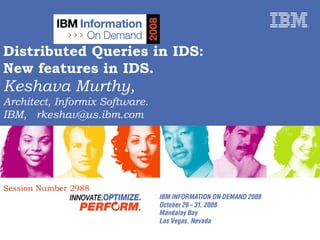 Distributed Queries in IDS:  New features in IDS. Keshava Murthy,  Architect, Informix Software.  IBM,  [email_address] Session Number 2988 