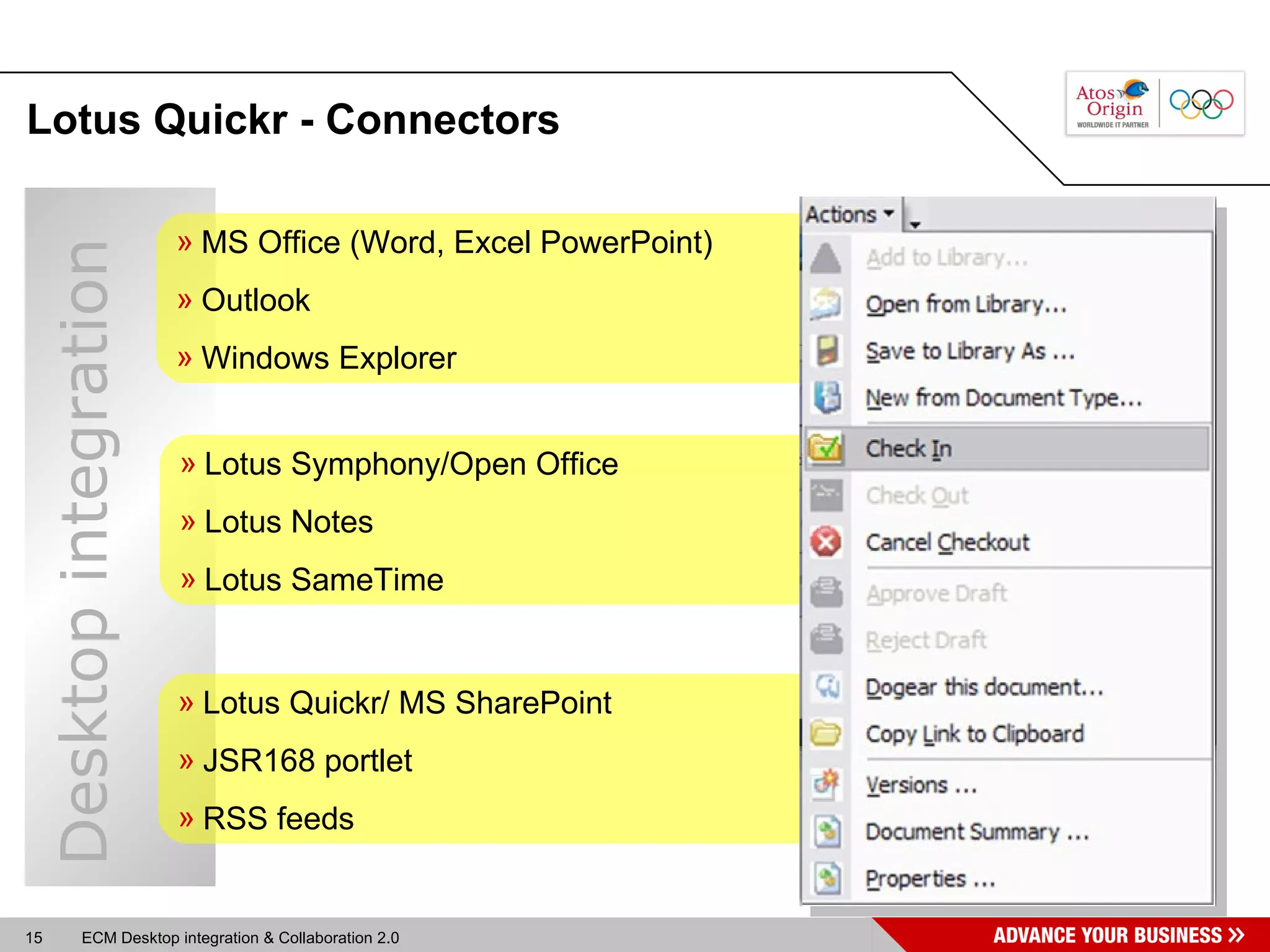 Lotus Quickr -  Connectors MS Office (Word, Excel PowerPoint) Outlook Windows Explorer Lotus Quickr/ MS SharePoint JSR168 portlet RSS feeds Lotus Symphony/Open Office Lotus Notes Lotus SameTime Desktop integration 