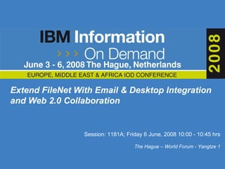 Extend FileNet With Email & Desktop Integration and Web 2.0 Collaboration   Session:  1181A; Friday 6 June, 2008 10:00 - 10:45 hrs The Hague – World Forum - Yangtze 1 