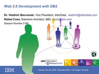0 Web 2.0 Development with DB2  Dr. Vladimir Bacvanski, Vice President, InferData,  vladimir@inferdata.com Rafael Coss, Solutions Architect, IBM, rcoss@ibm.com Session Number 2166 