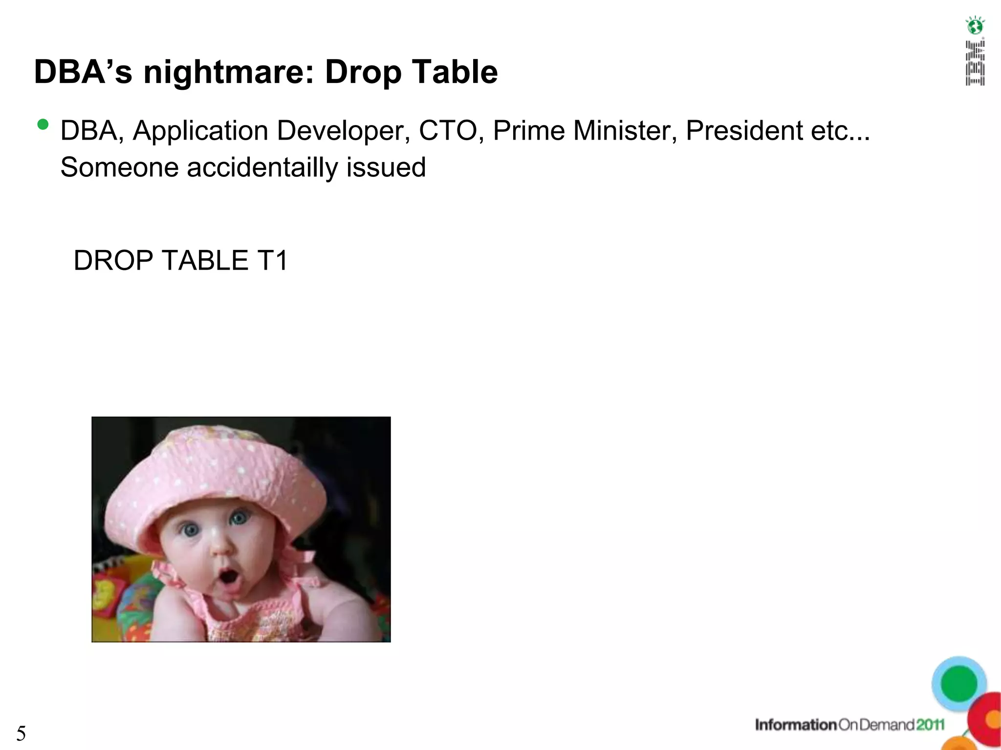 DBA’s nightmare: Drop Table
    • DBA, Application Developer, CTO, Prime Minister, President etc...
      Someone accidentailly issued


       DROP TABLE T1




5
 