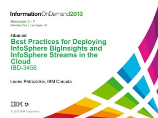 Best Practices for Deploying
InfoSphere BigInsights and
InfoSphere Streams in the
Cloud
IBD-3456

Leons Petrazickis, IBM Canada

© 2013 IBM Corporation

 