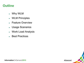 Outline
 Why WLM
 WLM Principles
 Feature Overview
 Usage Scenarios
 Work Load Analysis
 Best Practices
 