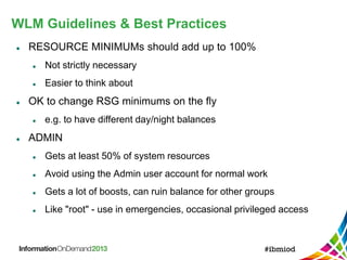 WLM Guidelines & Best Practices
 RESOURCE MINIMUMs should add up to 100%
 Not strictly necessary
 Easier to think about
 OK to change RSG minimums on the fly
 e.g. to have different day/night balances
 ADMIN
 Gets at least 50% of system resources
 Avoid using the Admin user account for normal work
 Gets a lot of boosts, can ruin balance for other groups
 Like "root" - use in emergencies, occasional privileged access
 