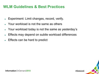 WLM Guidelines & Best Practices
 Experiment: Limit changes, record, verify.
 Your workload is not the same as others
 Your workload today is not the same as yesterday’s
 Effects may depend on subtle workload differences
 Effects can be hard to predict
 