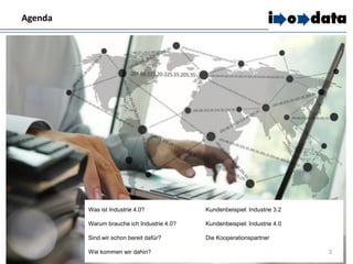 3
Agenda
Was ist Industrie 4.0?
Warum brauche ich Industrie 4.0?
Sind wir schon bereit dafür?
Wie kommen wir dahin?
Kundenbeispiel: Industrie 3.2
Kundenbeispiel: Industrie 4.0
Die Kooperationspartner
 