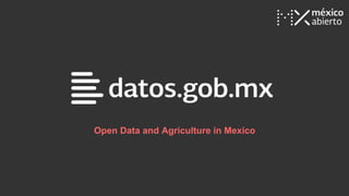 Open Data and Agriculture in Mexico
 