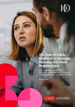 February 2023
The Role of Public
Relations in Strategic
Planning and Crisis
Preparedness
A report by the Institute of
Directors (IoD) and the Chartered
Institute of Public Relations (CIPR)
 