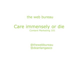 Care immensely or die
Content Marketing 101
@thewebbureau
@deanlangasco
the web bureau
 