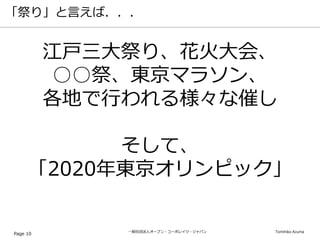 一般社団法人オープン・コーポレイツ・ジャパン Tomihiko Azuma
「祭り」と言えば．．．
Page 10
江戸三大祭り、花火大会、
○○祭、東京マラソン、
各地で行われる様々な催し
そして、
「2020年東京オリンピック」
 