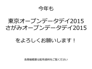 今年も
東京オープンデータデイ2015
さがみオープンデータデイ2015
をよろしくお願いします！
各開催概要は配布資料をご覧ください
 