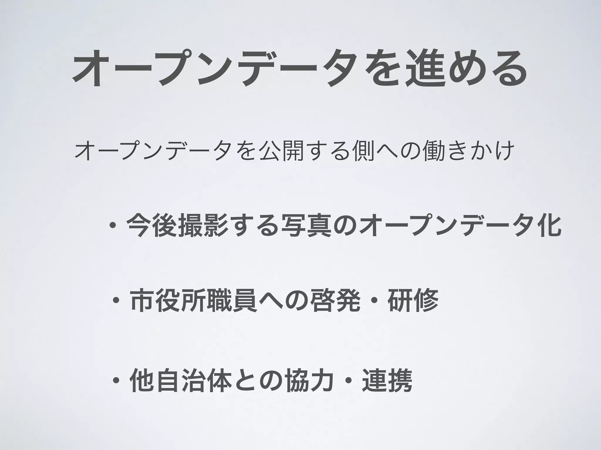 ・今後撮影する写真のオープンデータ化
・市役所職員への啓発・研修
オープンデータを進める
オープンデータを公開する側への働きかけ
・他自治体との協力・連携
 