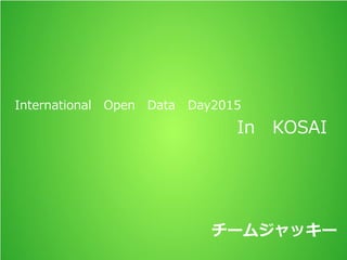 International Open Data Day2015
In KOSAI
チームジャッキー
 
